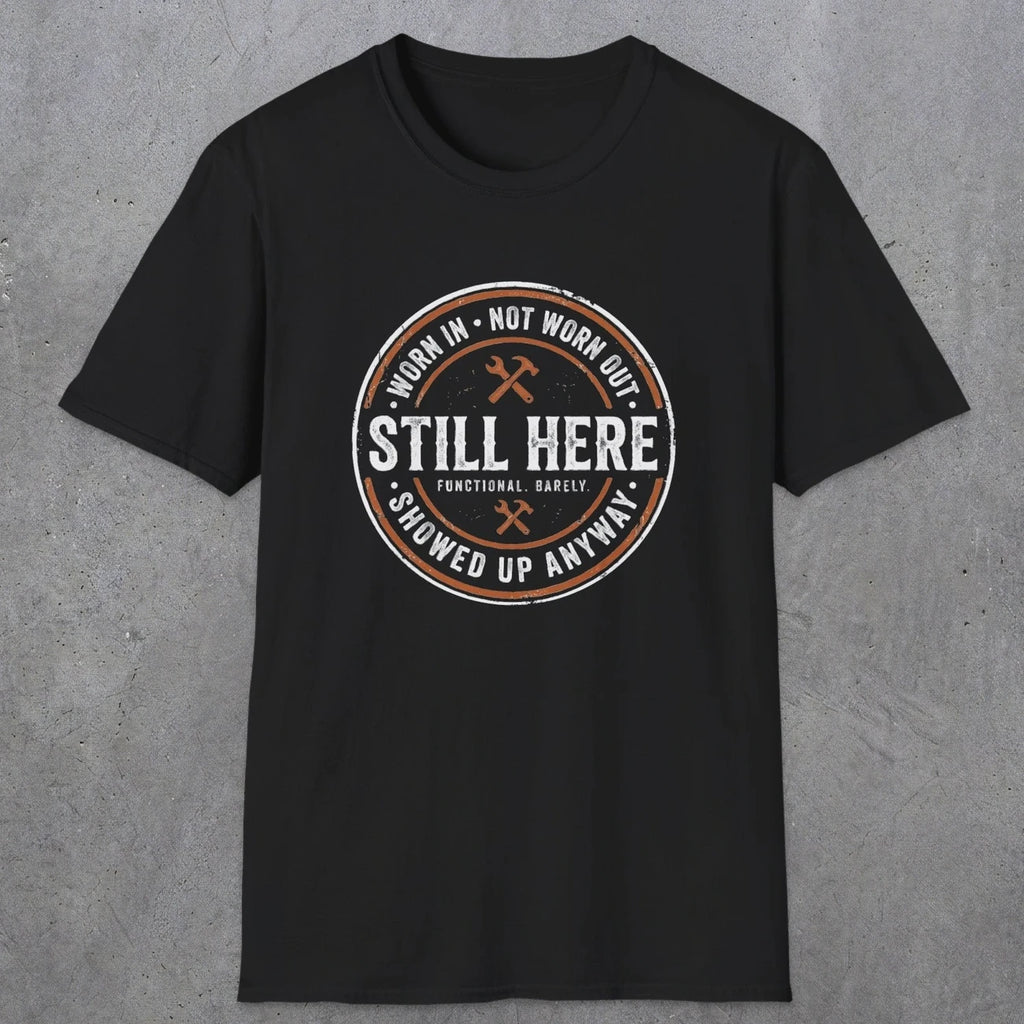 0011 worn in not worn out still here showed up anyway | Funny Dad T-Shirt | RustyDad