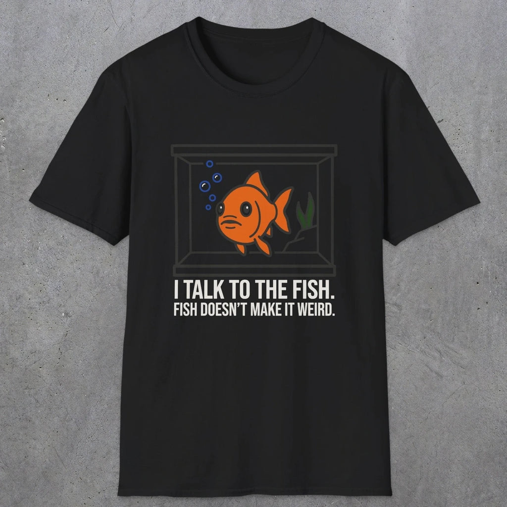 0237 I Talk To The Fish. Fish Doesn't Make It Weird | Funny Dad T-Shirt | RustyDad