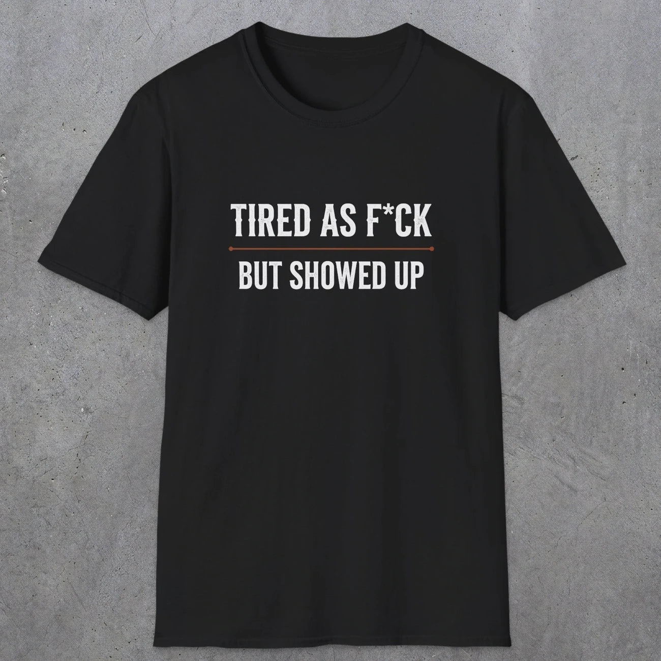 0016 Tired as F*ck but showed up | Funny Dad T-Shirt | RustyDad