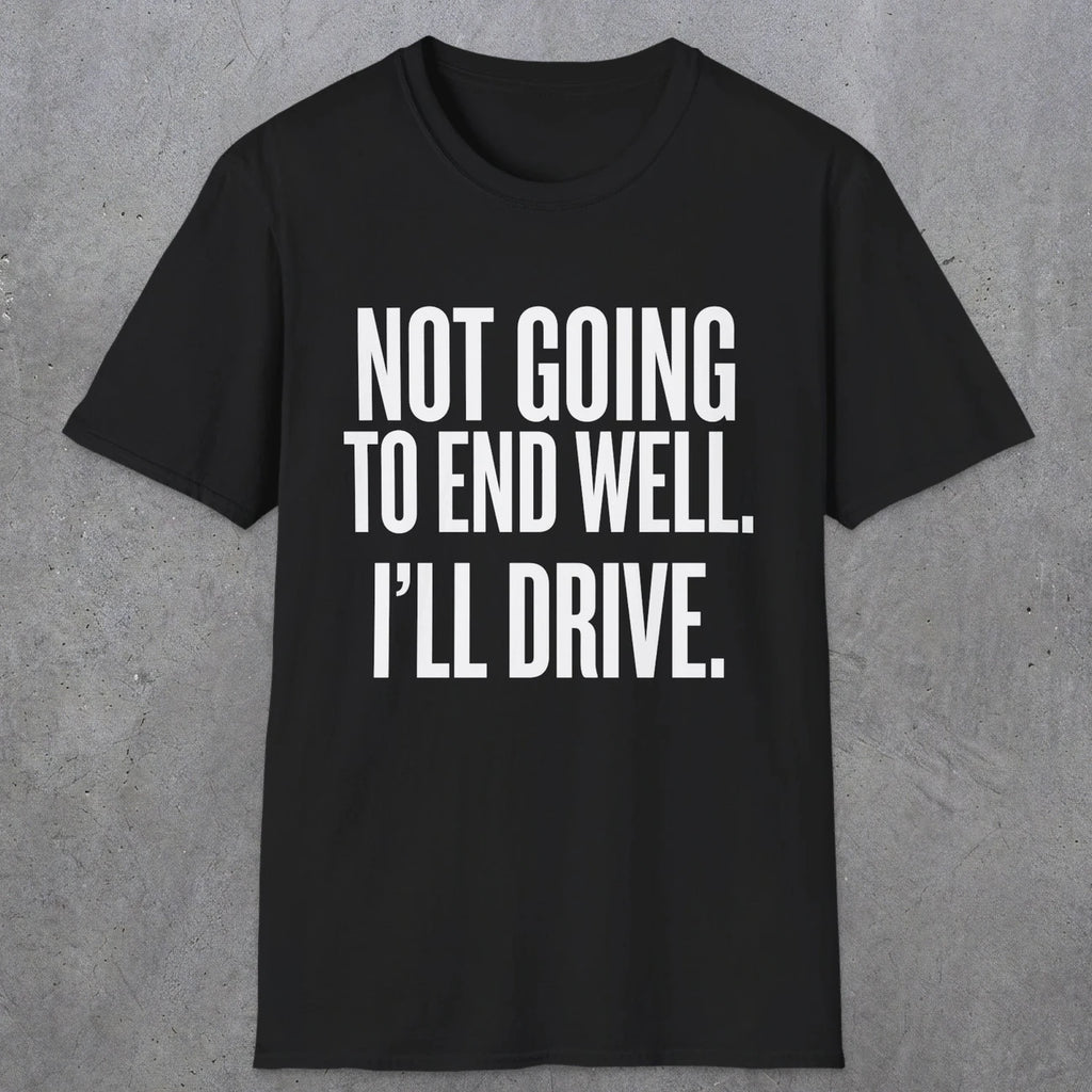 0540 Not Going to End Well. I'll Drive. | Funny Dad T-Shirt | RustyDad