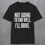 0540 Not Going to End Well. I'll Drive. | Funny Dad T-Shirt | RustyDad