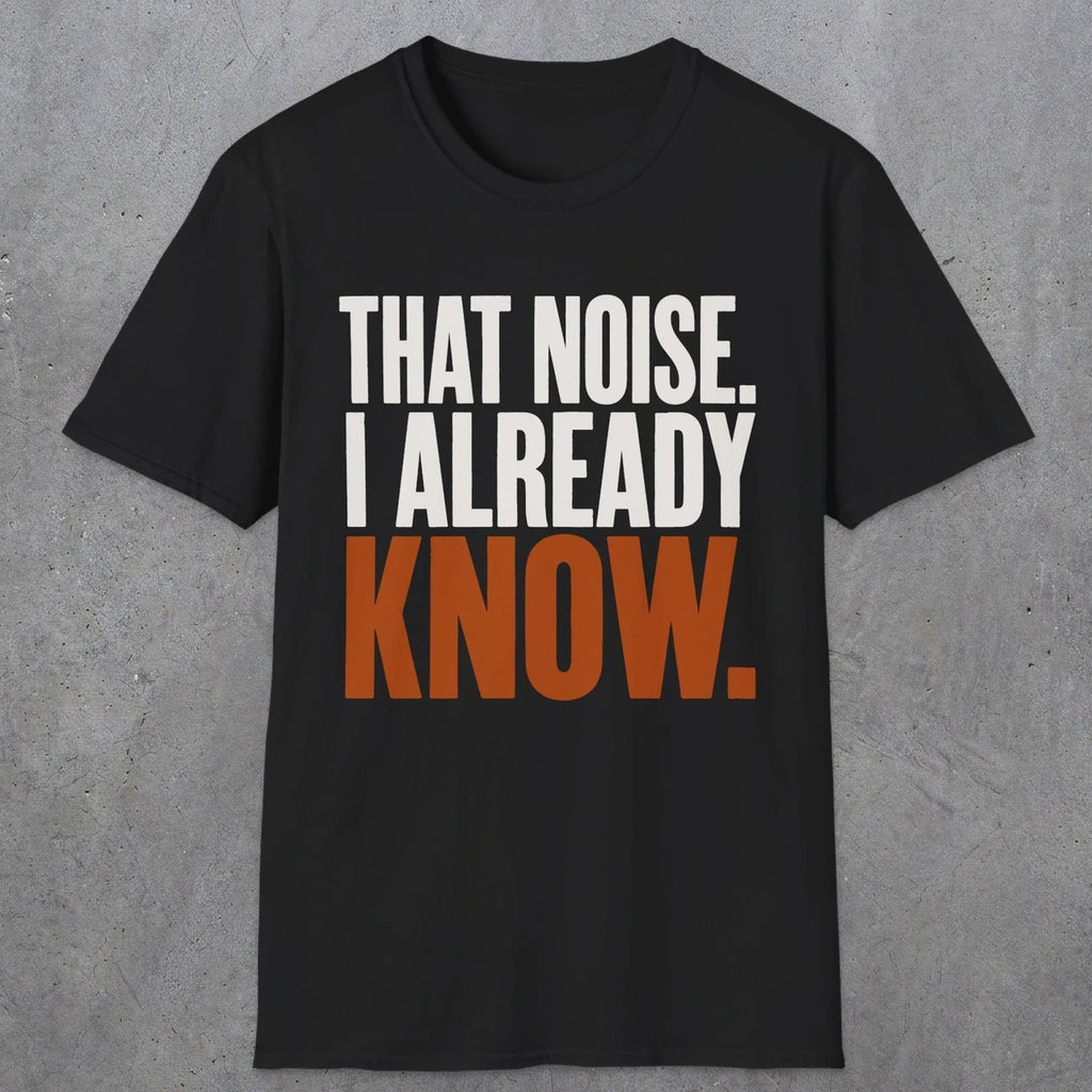 0445 That Noise, I Already Know | Funny Dad T-Shirt | RustyDad