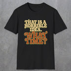 0531 That Is a Horrible Idea. What Time? | Funny Dad T-Shirt | RustyDad