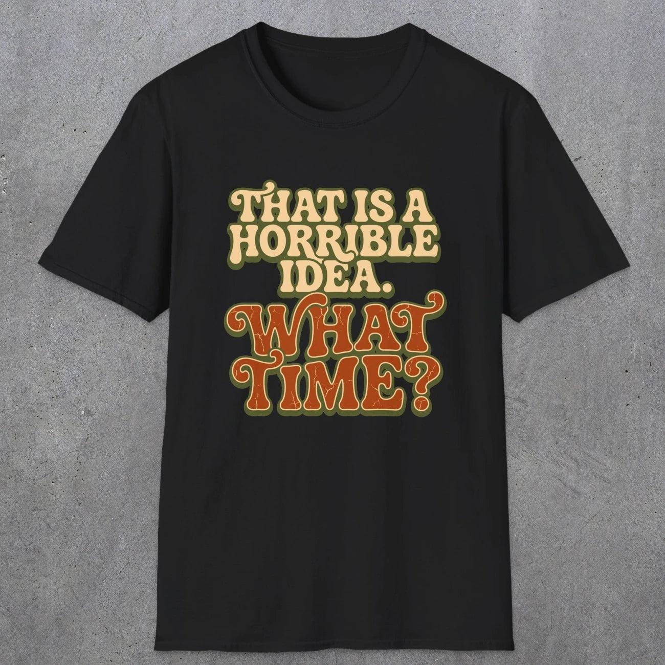 0531 That Is a Horrible Idea. What Time? | Funny Dad T-Shirt | RustyDad