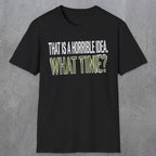 0534 That Is a Horrible Idea. What Time? | Funny Dad T-Shirt | RustyDad