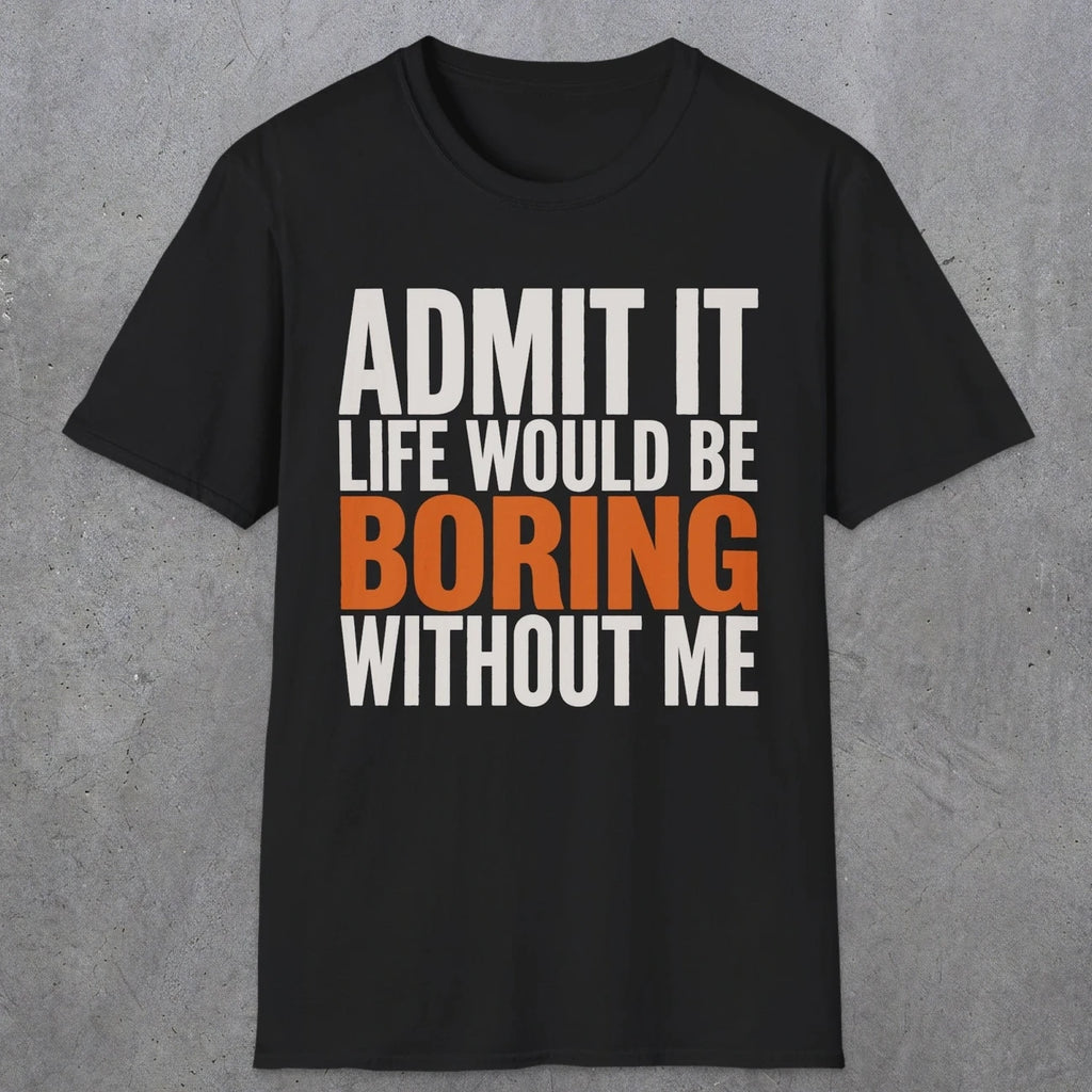 0650 Admit It, Life Would Be Boring Without Me | Funny Dad T-Shirt | RustyDad