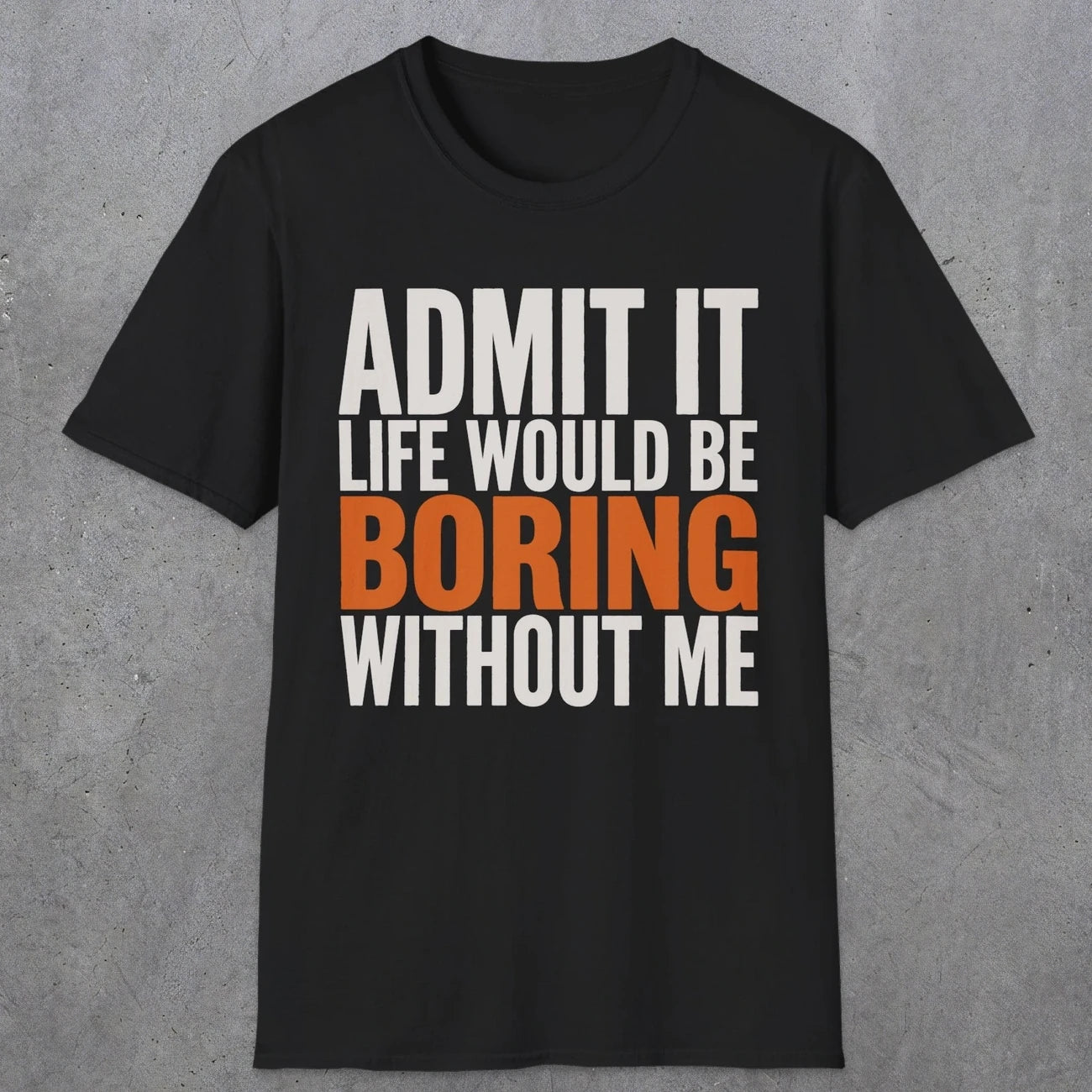 0650 Admit It, Life Would Be Boring Without Me | Funny Dad T-Shirt | RustyDad