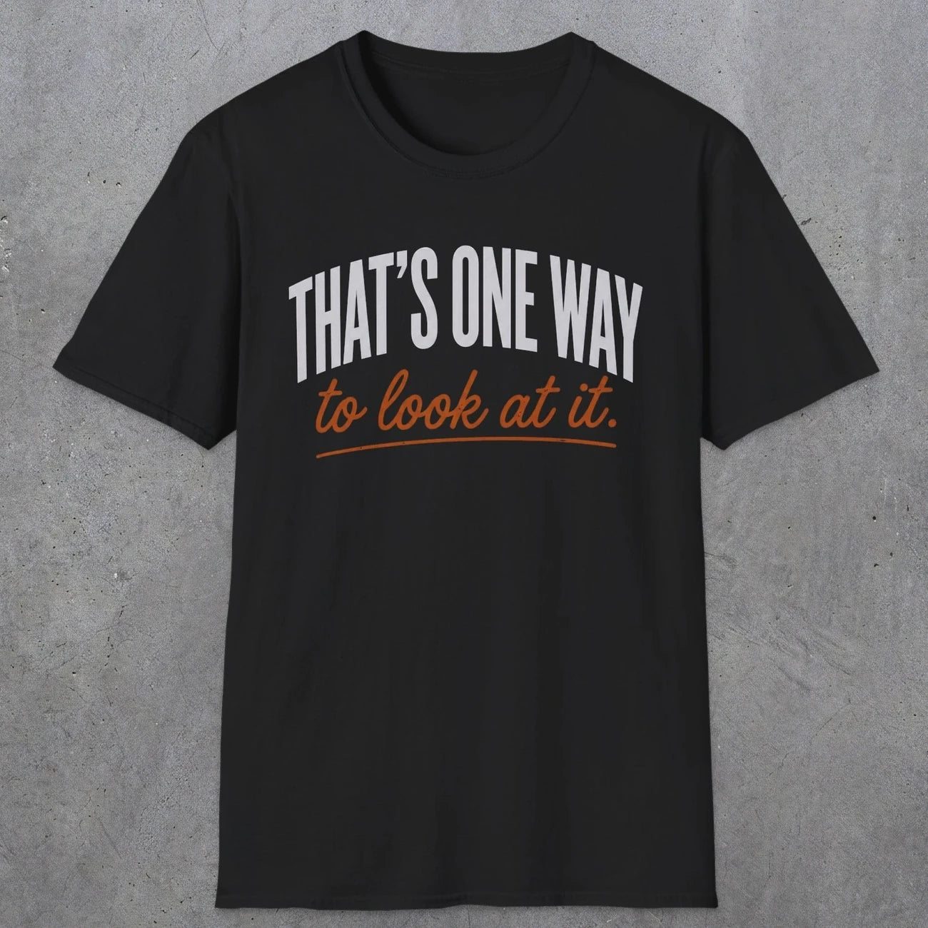 0448 That's One Way To Look At It | Funny Dad T-Shirt | RustyDad