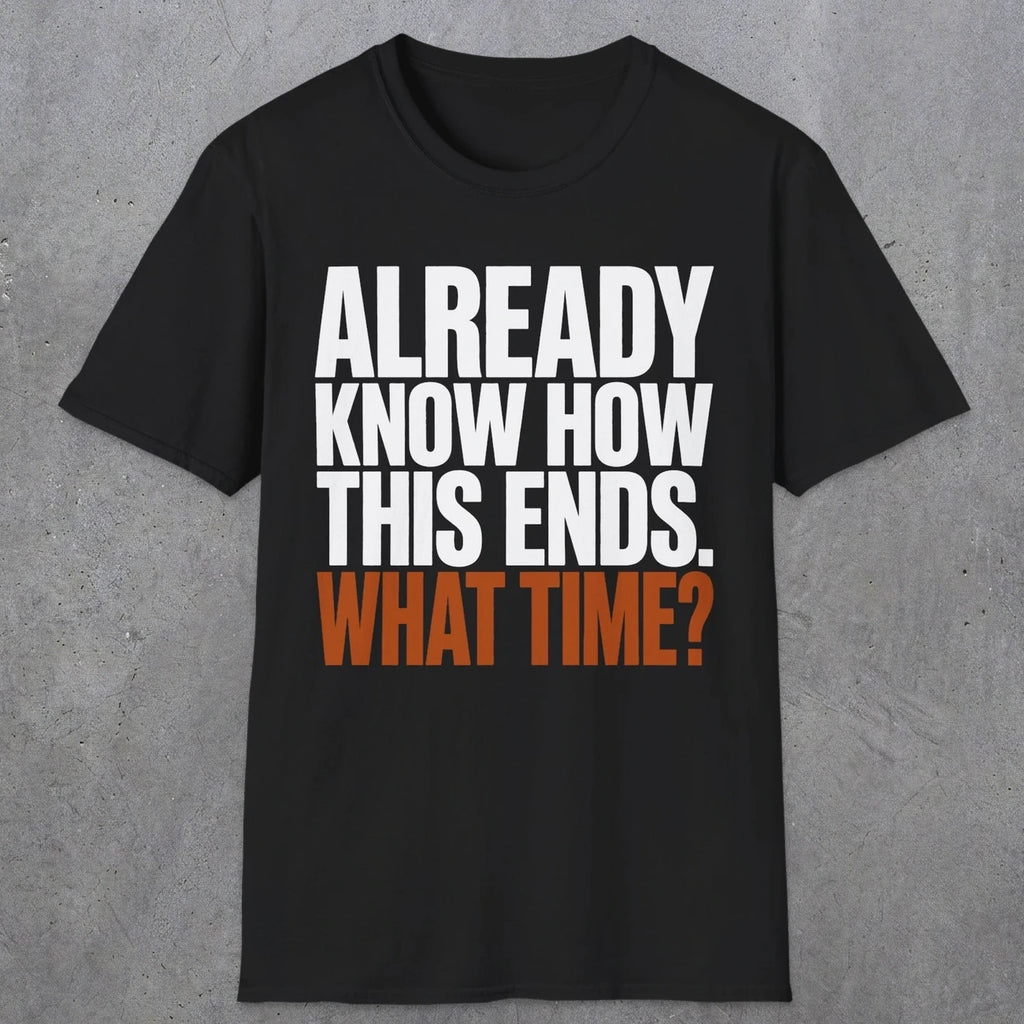 0543 Already Know How This Ends. What Time? | Funny Dad T-Shirt | RustyDad