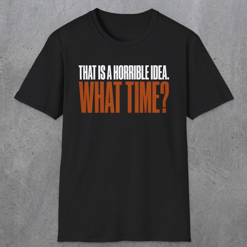0530 That Is a Horrible Idea. What Time? | Funny Dad T-Shirt | RustyDad
