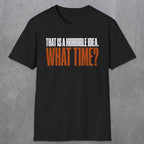 0530 That Is a Horrible Idea. What Time? | Funny Dad T-Shirt | RustyDad