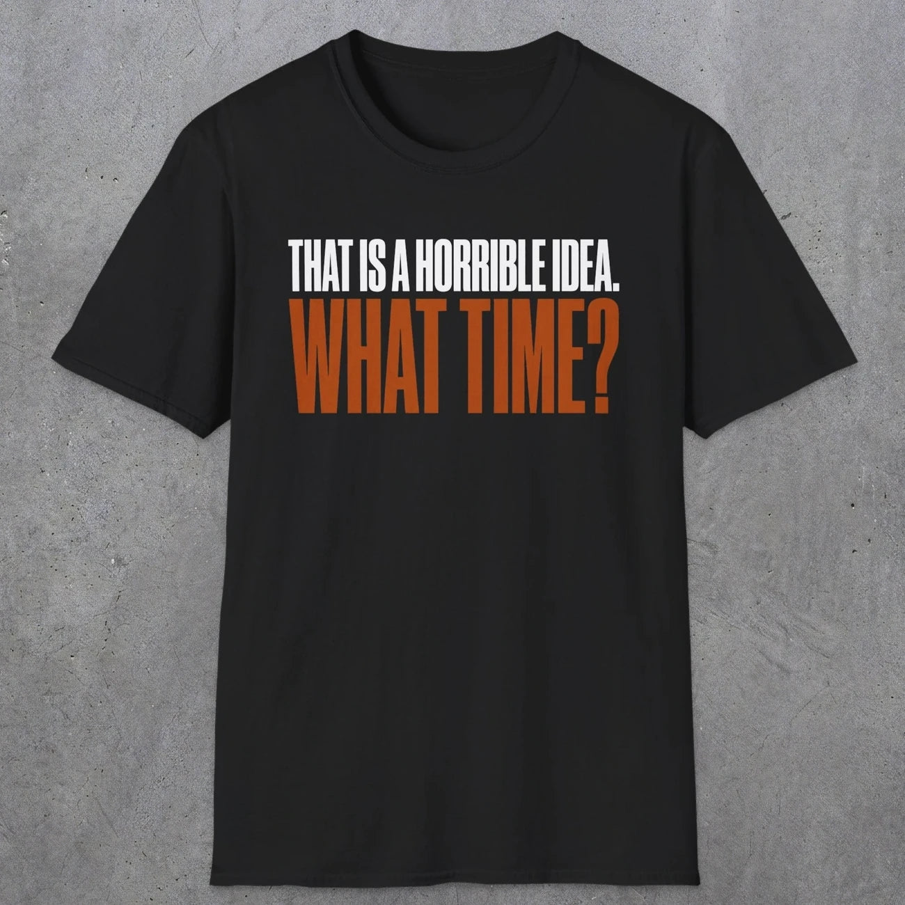 0530 That Is a Horrible Idea. What Time? | Funny Dad T-Shirt | RustyDad