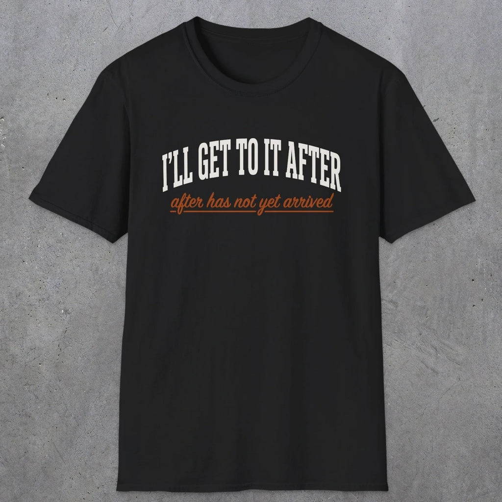 0310 Ill Get To It After. After Has Not Yet Arrived | Funny Dad T-Shirt | RustyDad