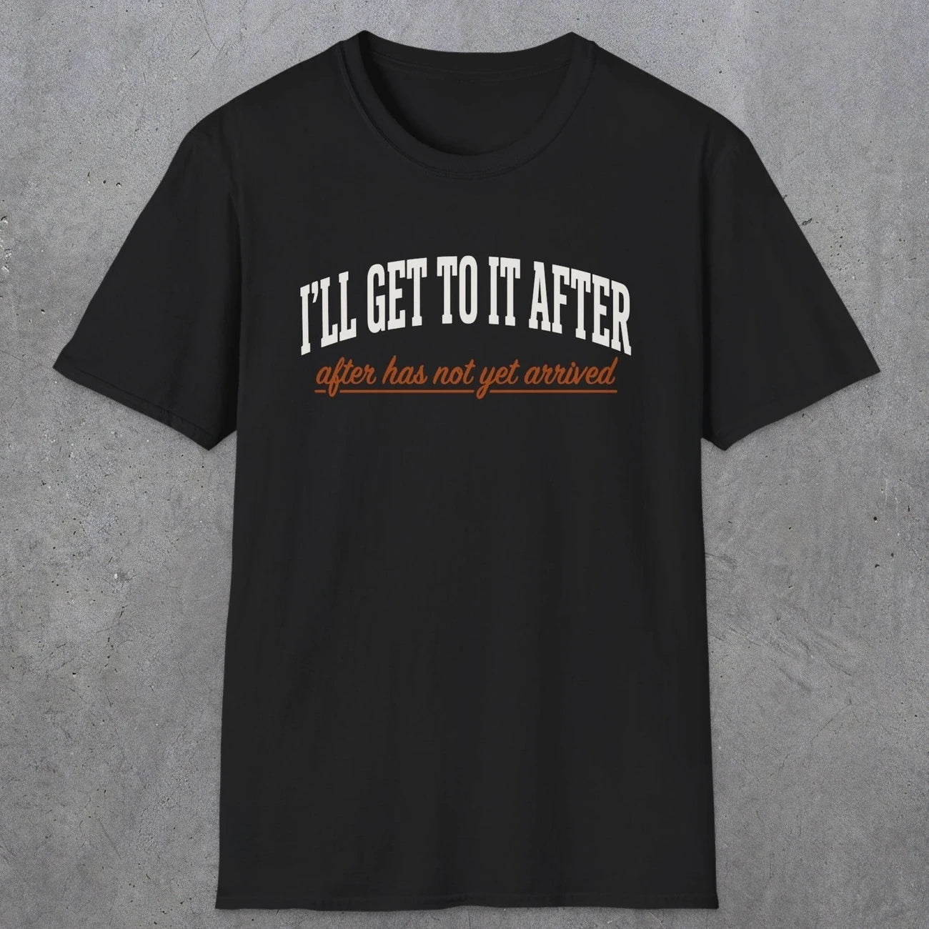 0310 Ill Get To It After. After Has Not Yet Arrived | Funny Dad T-Shirt | RustyDad