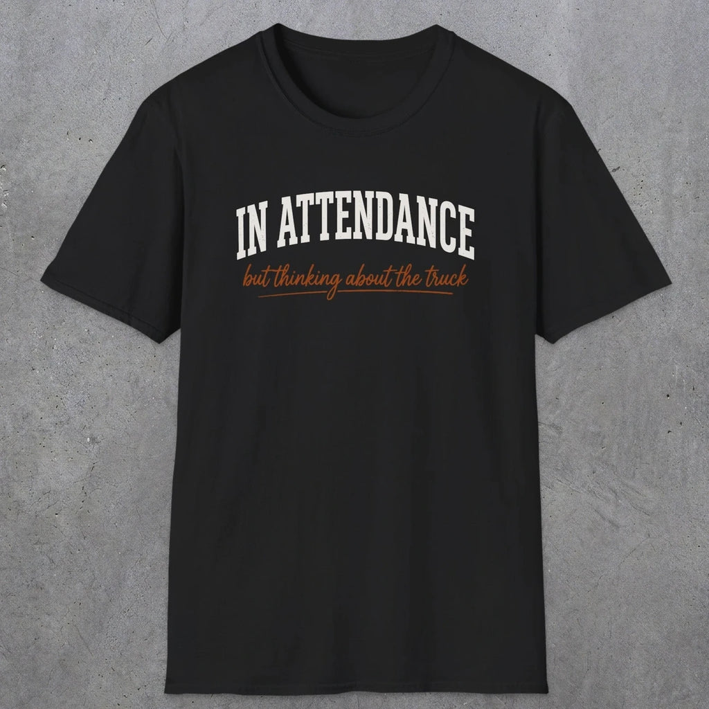 0353 In Attendance. But Thinking About The Truck | Funny Dad T-Shirt | RustyDad