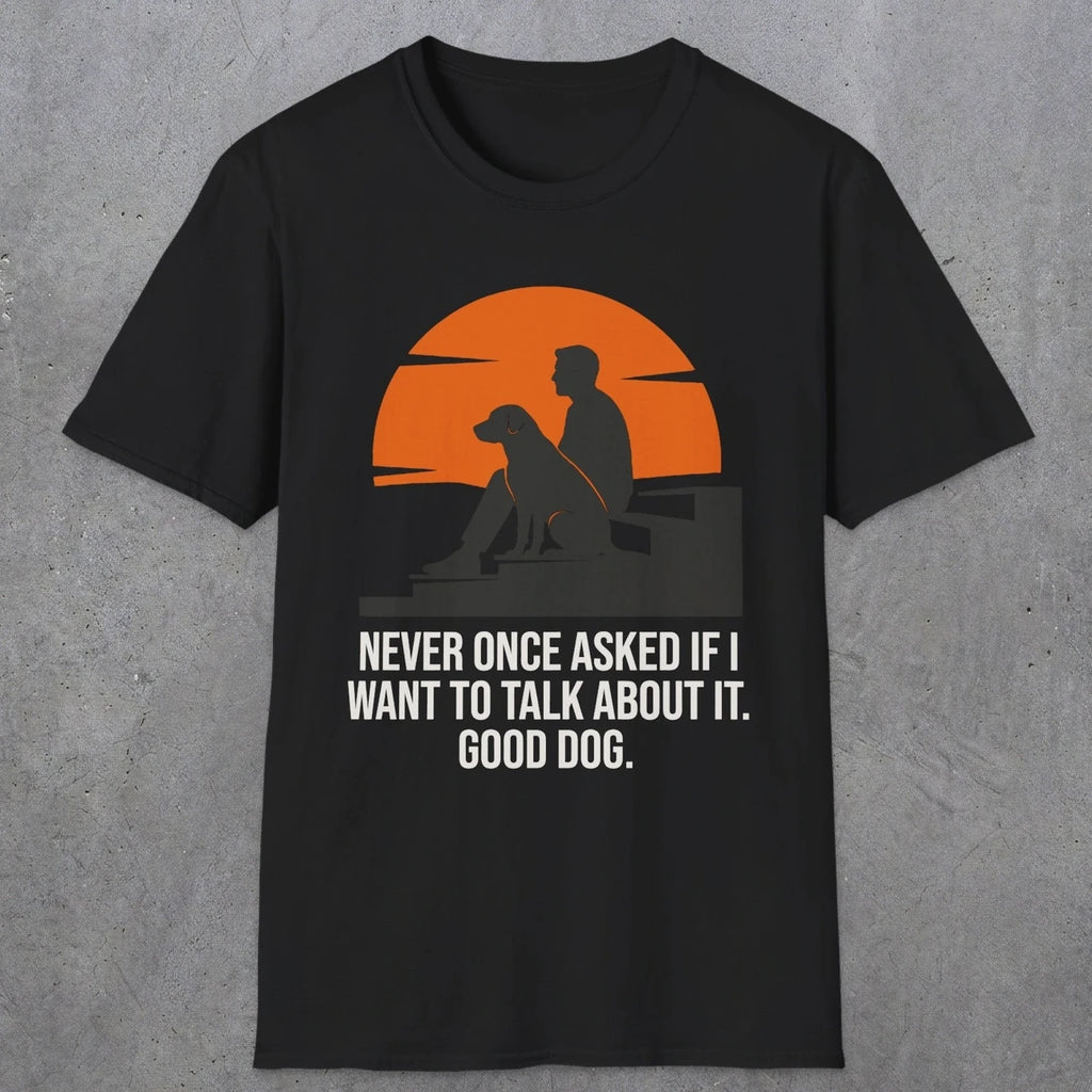 0238 Never Once Asked If I Want To Talk About It, Good Dog | Funny Dad T-Shirt | RustyDad