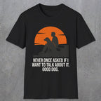 0238 Never Once Asked If I Want To Talk About It, Good Dog | Funny Dad T-Shirt | RustyDad