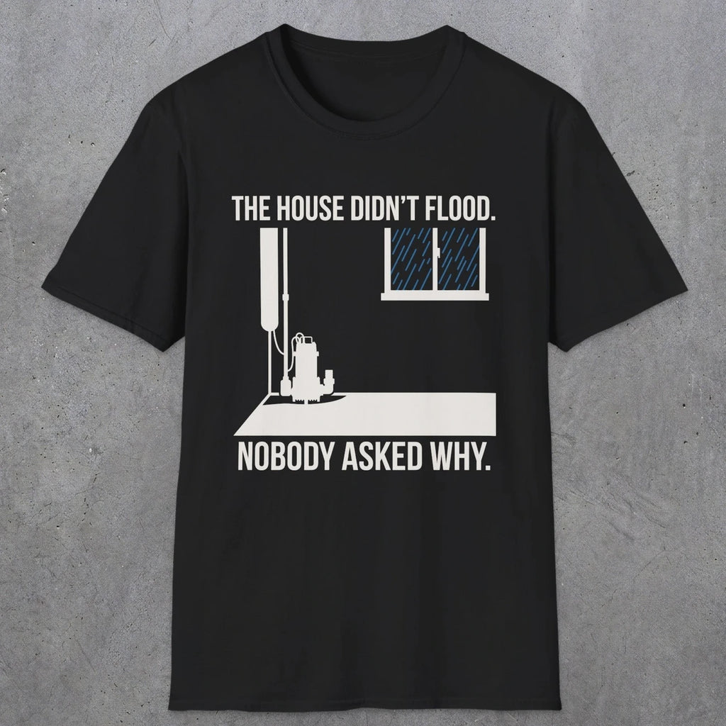 0104 The  House Didnt Flood Nobody Asked Why | Funny Dad T-Shirt | RustyDad