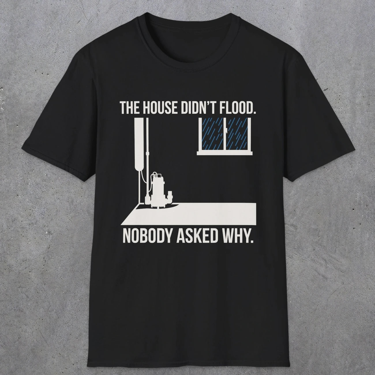 0104 The  House Didnt Flood Nobody Asked Why | Funny Dad T-Shirt | RustyDad