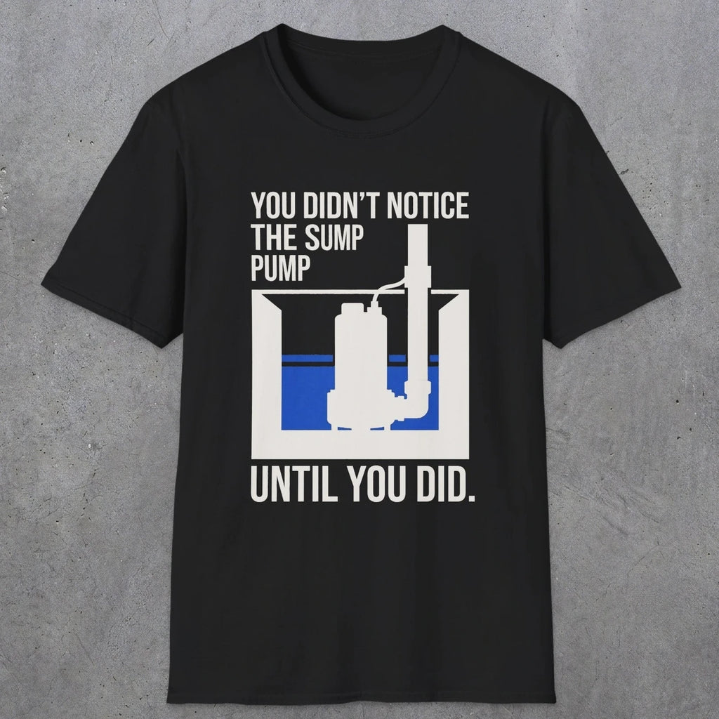 0103 You Didnt Notice The Sump Pump Until You Did | Funny Dad T-Shirt | RustyDad
