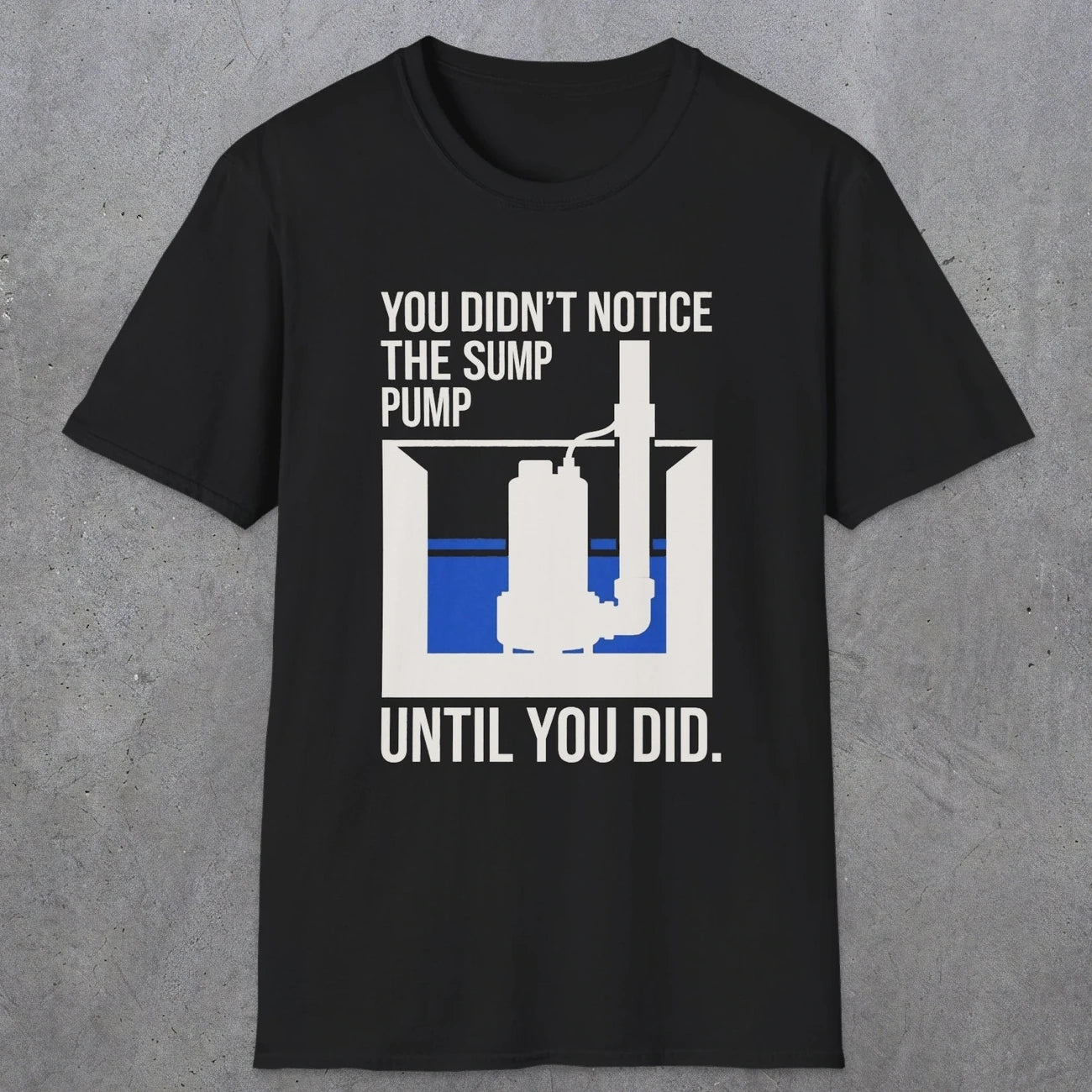 0103 You Didnt Notice The Sump Pump Until You Did | Funny Dad T-Shirt | RustyDad