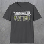 0534 That Is a Horrible Idea. What Time? | Funny Dad T-Shirt | RustyDad