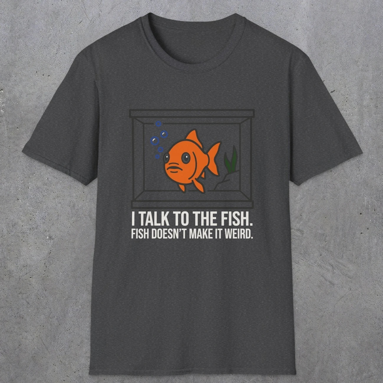 0237 I Talk To The Fish. Fish Doesn't Make It Weird | Funny Dad T-Shirt | RustyDad