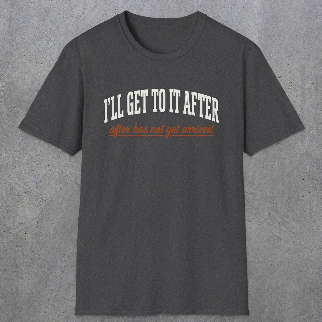 0310 Ill Get To It After. After Has Not Yet Arrived | Funny Dad T-Shirt | RustyDad