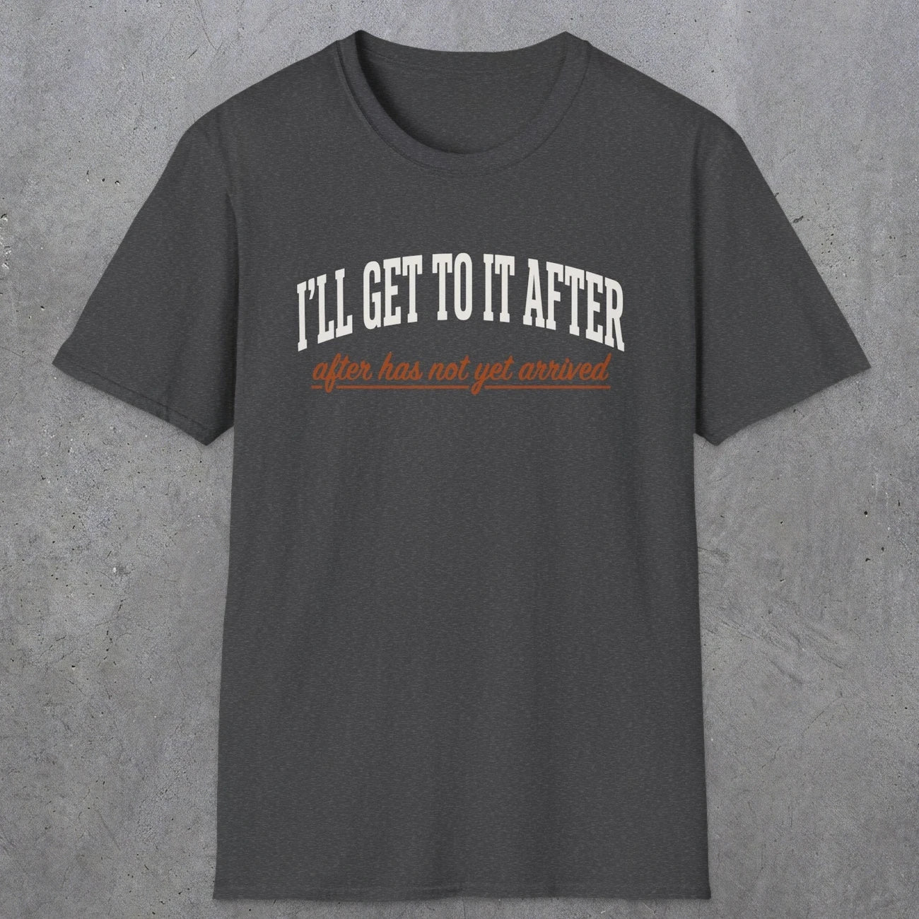0310 Ill Get To It After. After Has Not Yet Arrived | Funny Dad T-Shirt | RustyDad