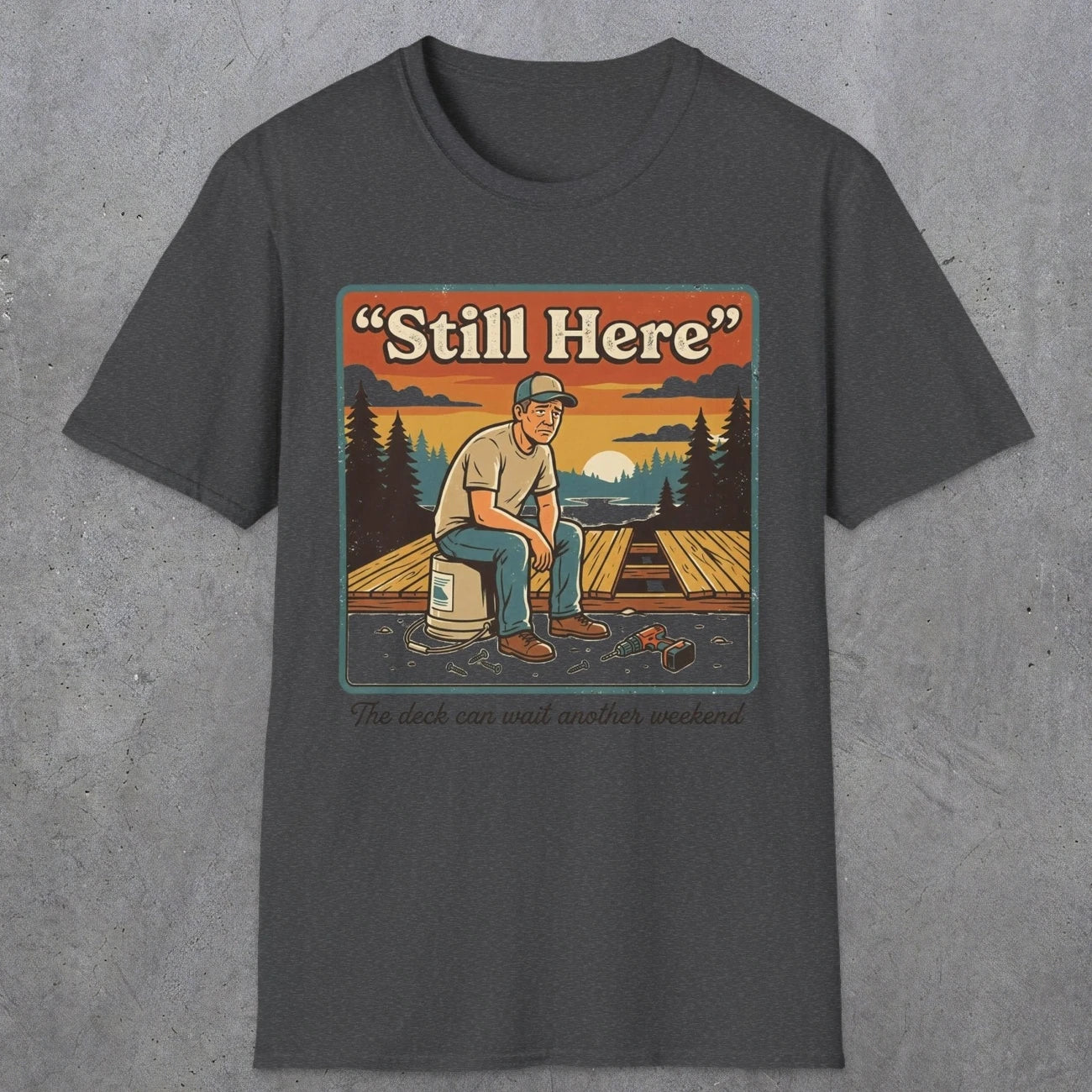 001 Still Here - The deck can wait another weekend| Funny Dad T-Shirt | RustyDad