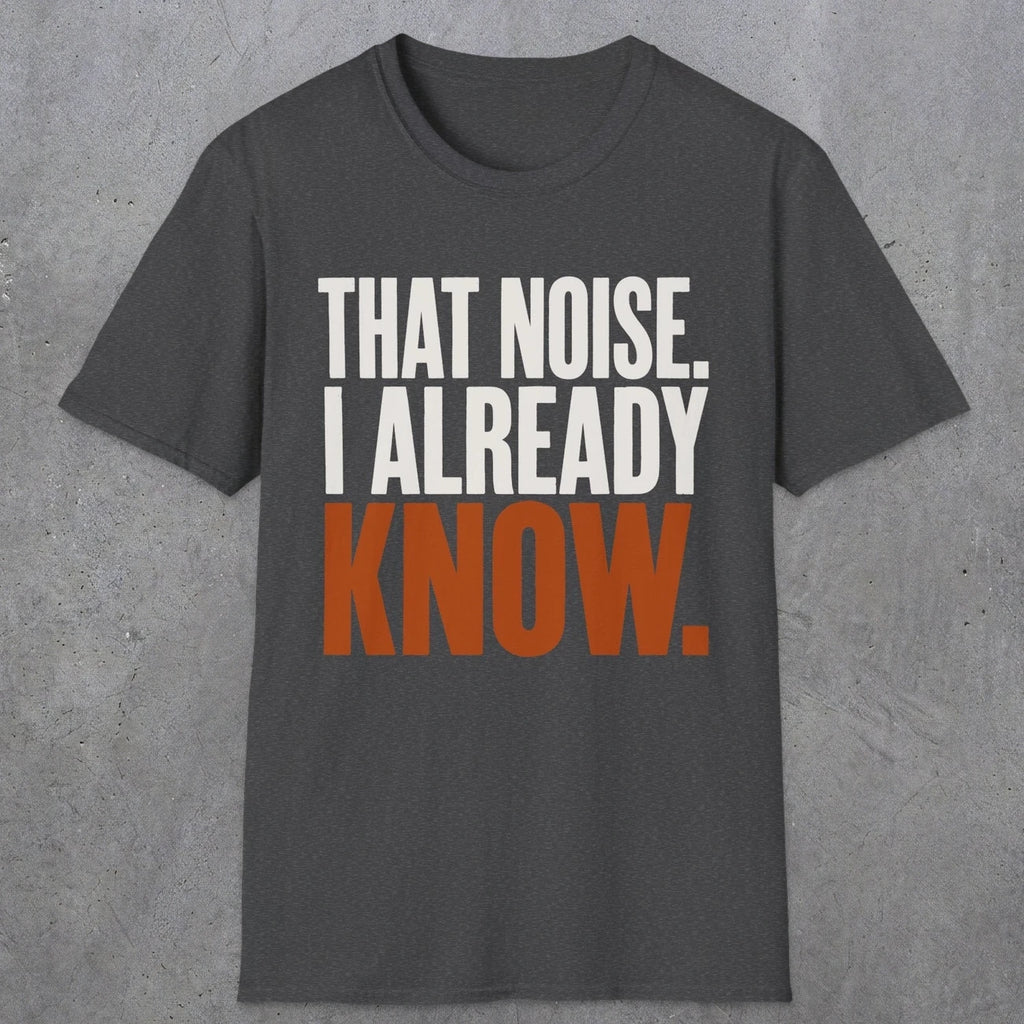 0445 That Noise, I Already Know | Funny Dad T-Shirt | RustyDad