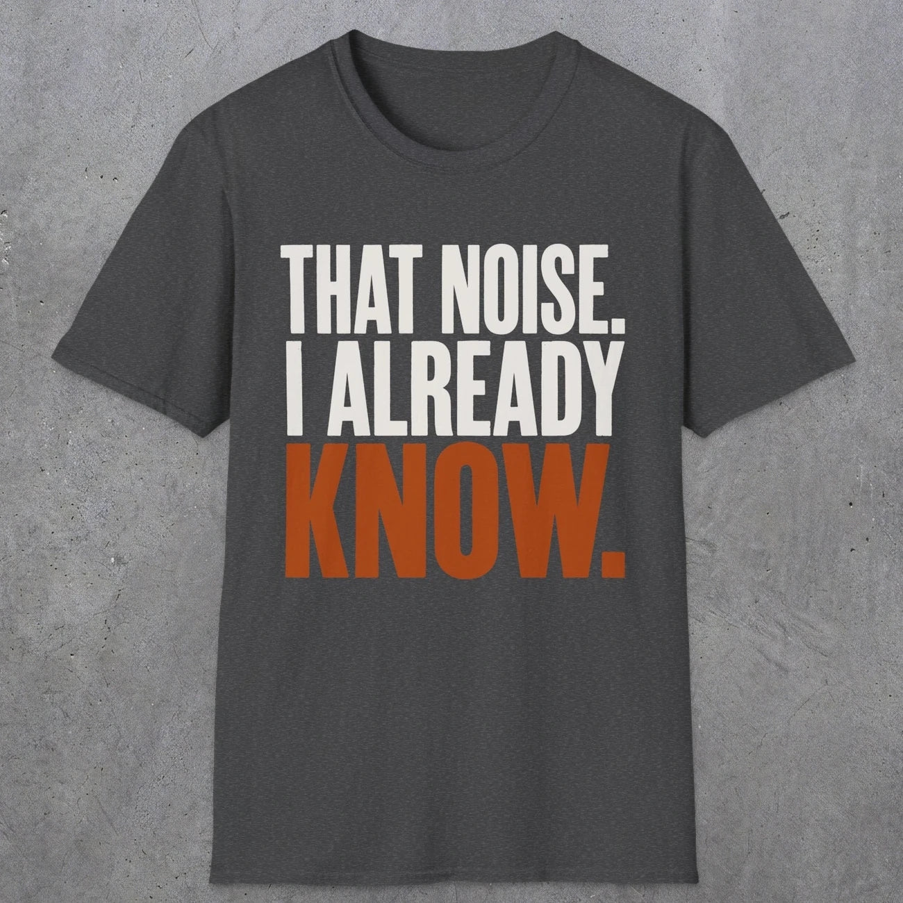 0445 That Noise, I Already Know | Funny Dad T-Shirt | RustyDad