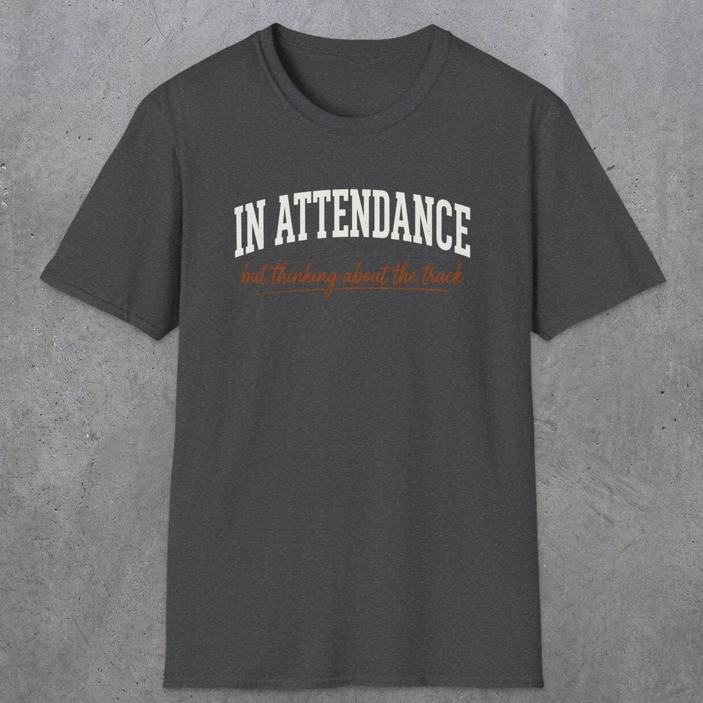 0353 In Attendance. But Thinking About The Truck | Funny Dad T-Shirt | RustyDad