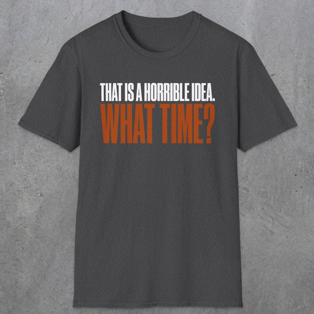 0530 That Is a Horrible Idea. What Time? | Funny Dad T-Shirt | RustyDad