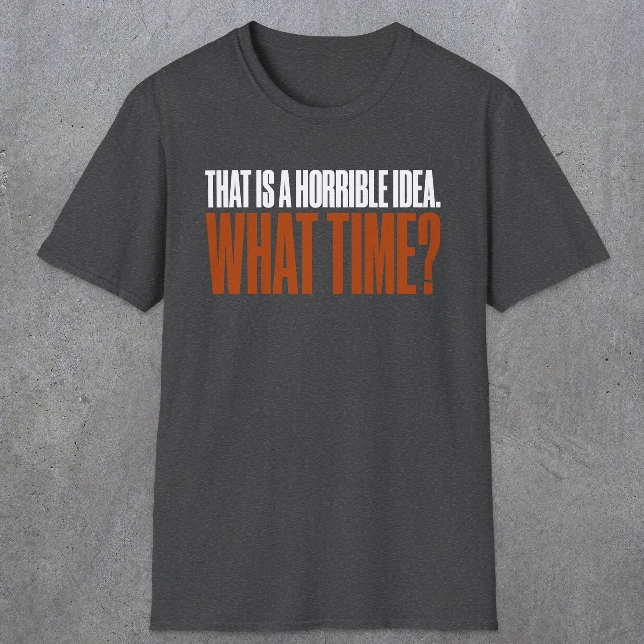 0530 That Is a Horrible Idea. What Time? | Funny Dad T-Shirt | RustyDad