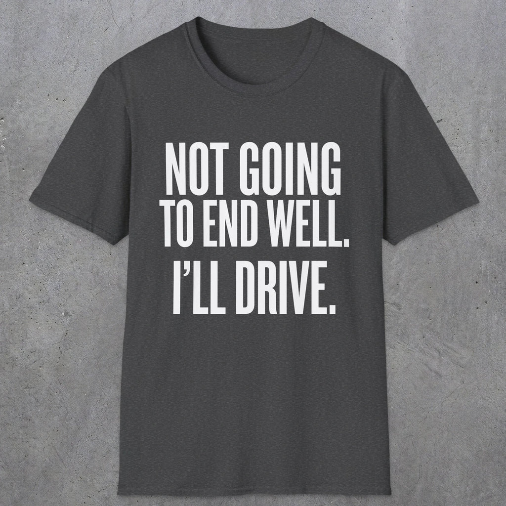 0540 Not Going to End Well. I'll Drive. | Funny Dad T-Shirt | RustyDad