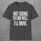 0540 Not Going to End Well. I'll Drive. | Funny Dad T-Shirt | RustyDad