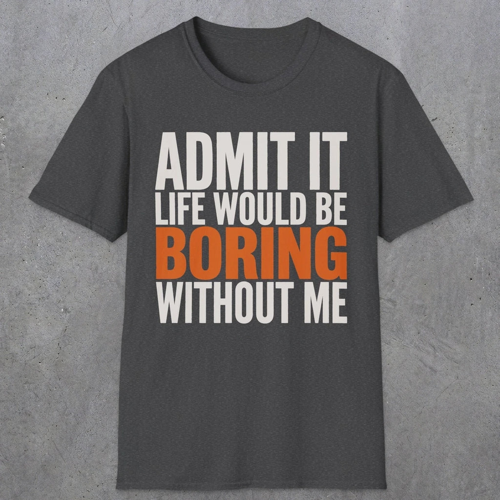 0650 Admit It, Life Would Be Boring Without Me | Funny Dad T-Shirt | RustyDad