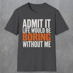 0650 Admit It, Life Would Be Boring Without Me | Funny Dad T-Shirt | RustyDad