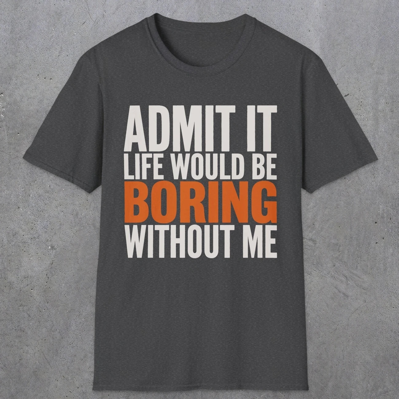 0650 Admit It, Life Would Be Boring Without Me | Funny Dad T-Shirt | RustyDad