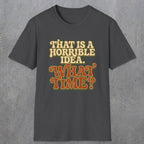 0531 That Is a Horrible Idea. What Time? | Funny Dad T-Shirt | RustyDad