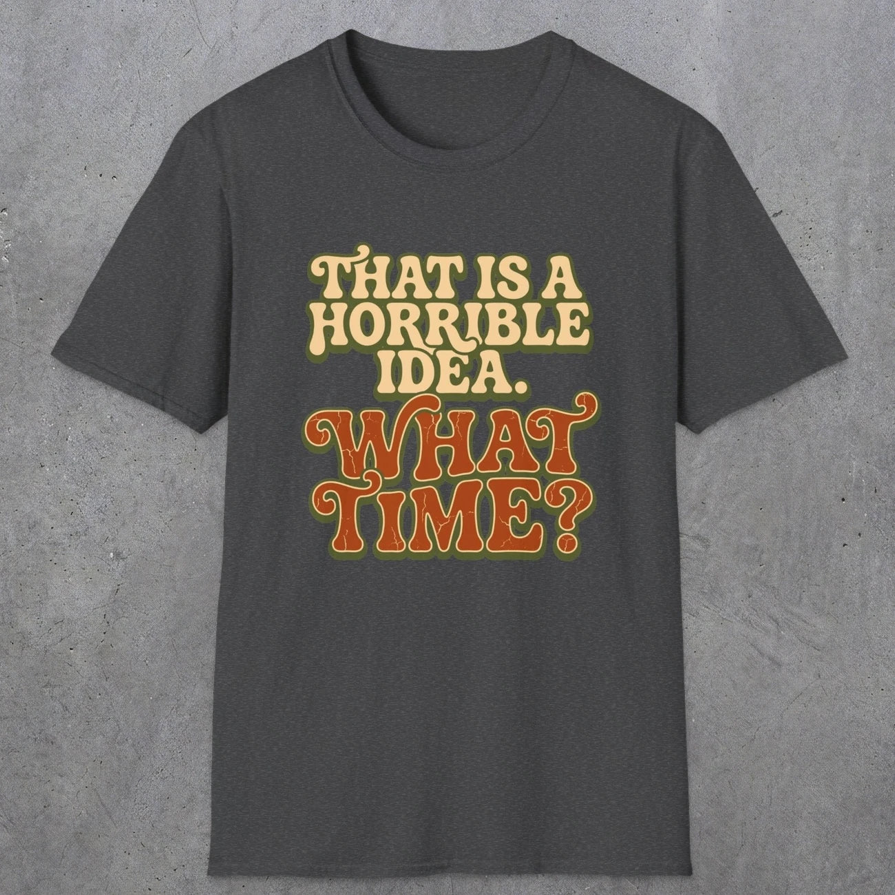 0531 That Is a Horrible Idea. What Time? | Funny Dad T-Shirt | RustyDad