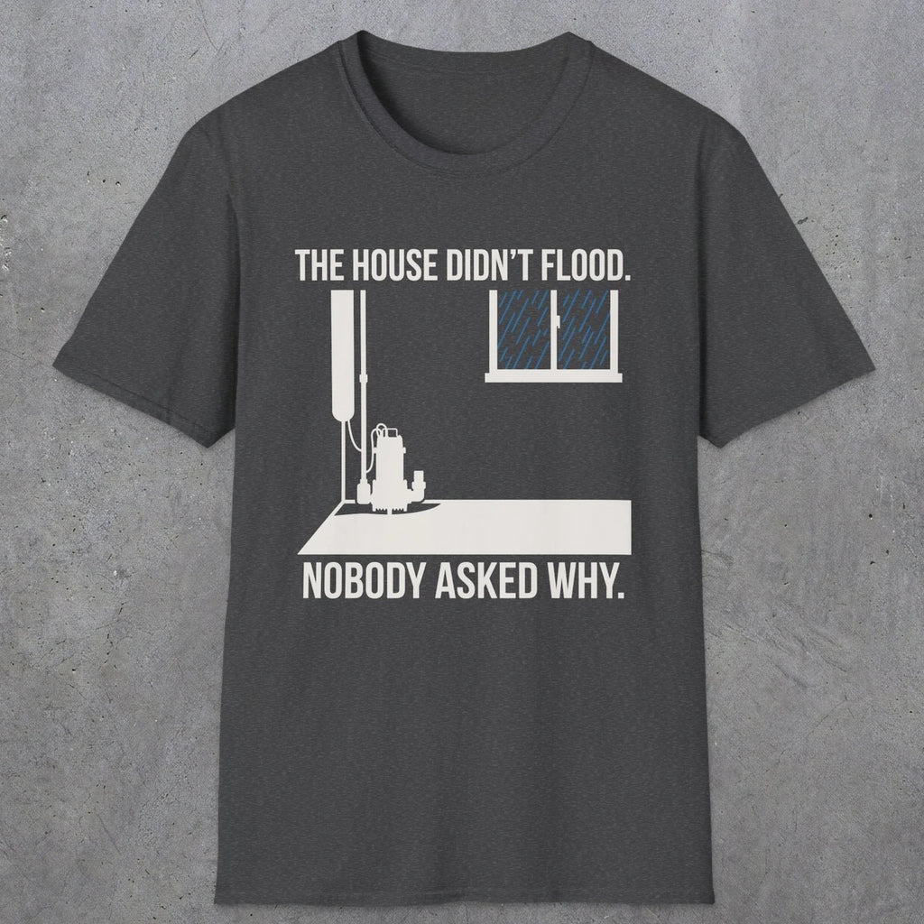 0104 The  House Didnt Flood Nobody Asked Why | Funny Dad T-Shirt | RustyDad