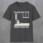 0104 The  House Didnt Flood Nobody Asked Why | Funny Dad T-Shirt | RustyDad