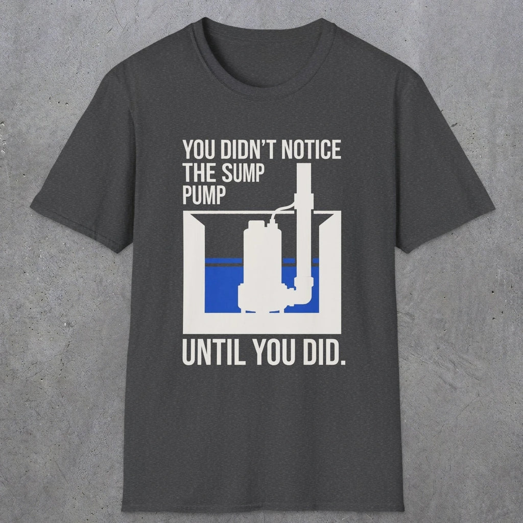 0103 You Didnt Notice The Sump Pump Until You Did | Funny Dad T-Shirt | RustyDad