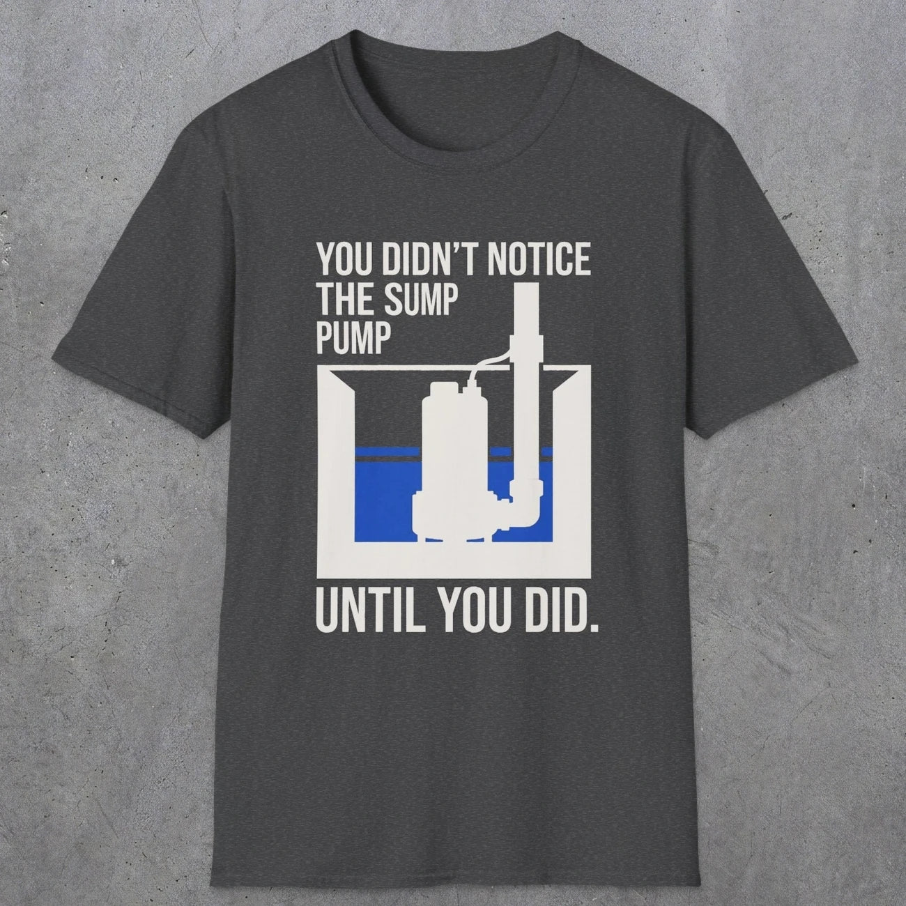 0103 You Didnt Notice The Sump Pump Until You Did | Funny Dad T-Shirt | RustyDad