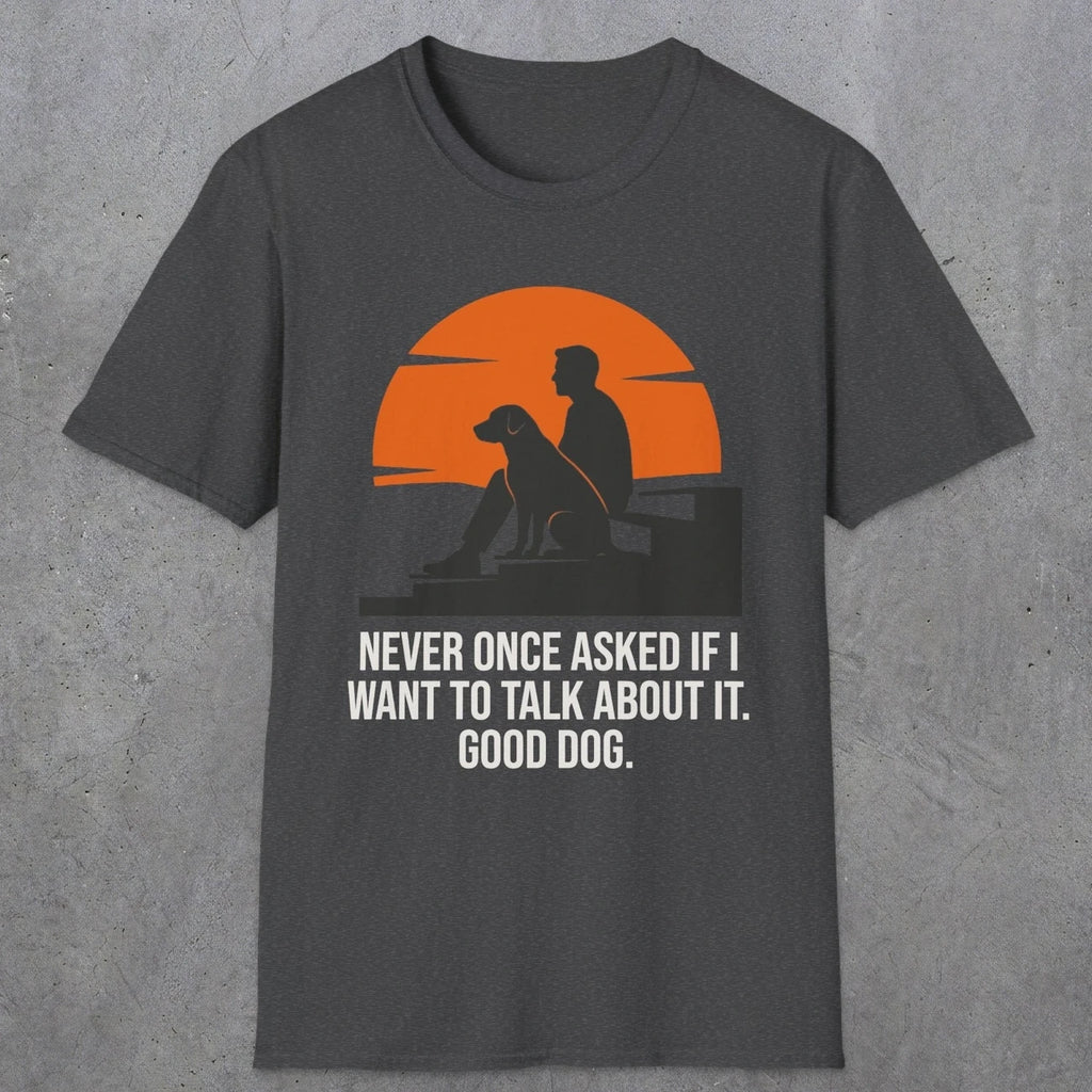 0238 Never Once Asked If I Want To Talk About It, Good Dog | Funny Dad T-Shirt | RustyDad