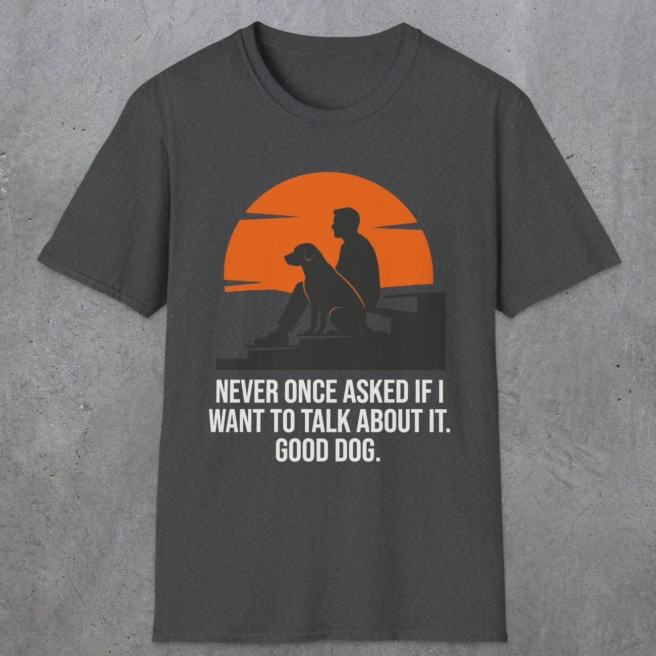 0238 Never Once Asked If I Want To Talk About It, Good Dog | Funny Dad T-Shirt | RustyDad