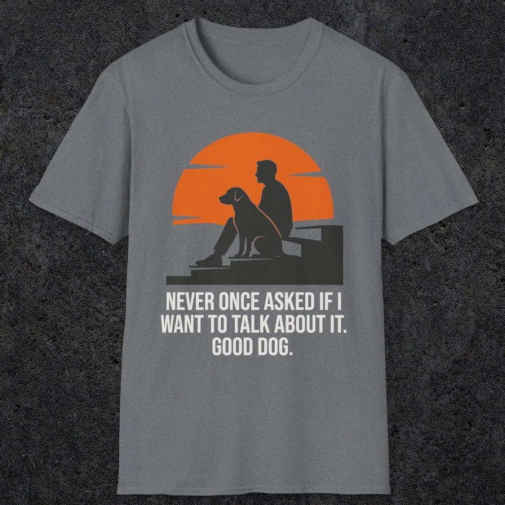 0238 Never Once Asked If I Want To Talk About It, Good Dog | Funny Dad T-Shirt | RustyDad