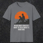 0238 Never Once Asked If I Want To Talk About It, Good Dog | Funny Dad T-Shirt | RustyDad